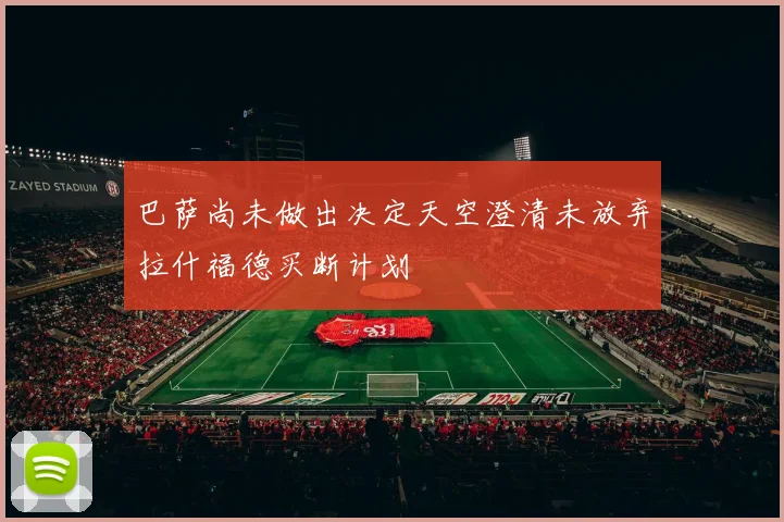 巴萨尚未做出决定天空澄清未放弃拉什福德买断计划