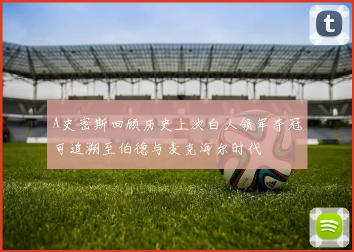 A史密斯回顾历史上次白人领军夺冠可追溯至伯德与麦克海尔时代