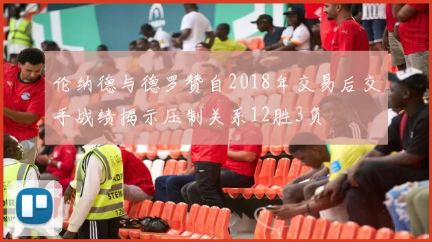 伦纳德与德罗赞自2018年交易后交手战绩揭示压制关系12胜3负