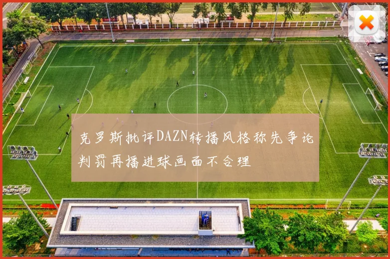 克罗斯批评DAZN转播风格称先争论判罚再播进球画面不合理