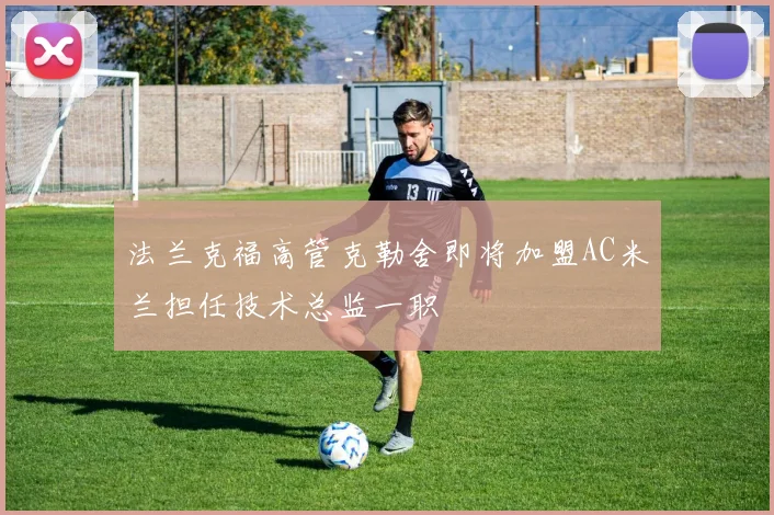 法兰克福高管克勒舍即将加盟AC米兰担任技术总监一职