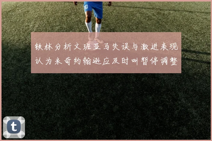 铁林分析文班亚马失误与激进表现认为米奇约翰逊应及时叫暂停调整战术