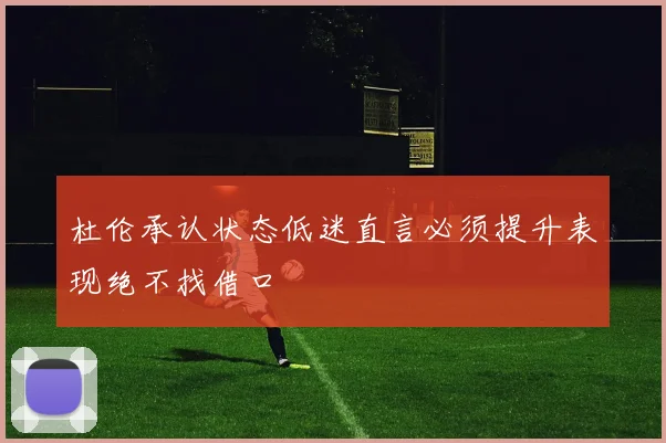 杜伦承认状态低迷直言必须提升表现绝不找借口