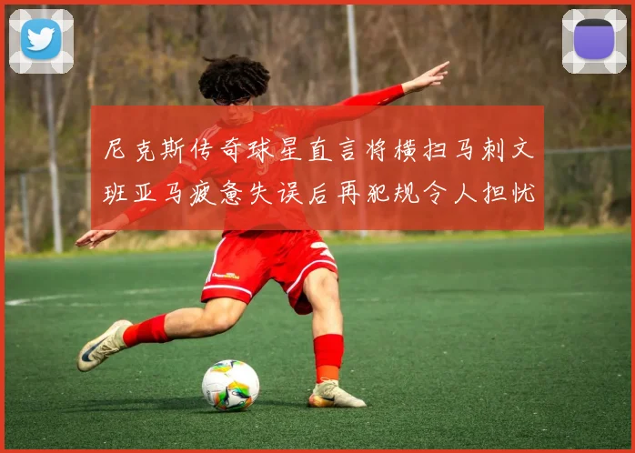 尼克斯传奇球星直言将横扫马刺文班亚马疲惫失误后再犯规令人担忧