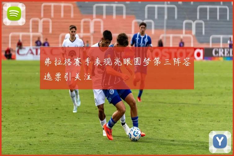 弗拉格赛季表现亮眼圆梦第三阵容选票引关注