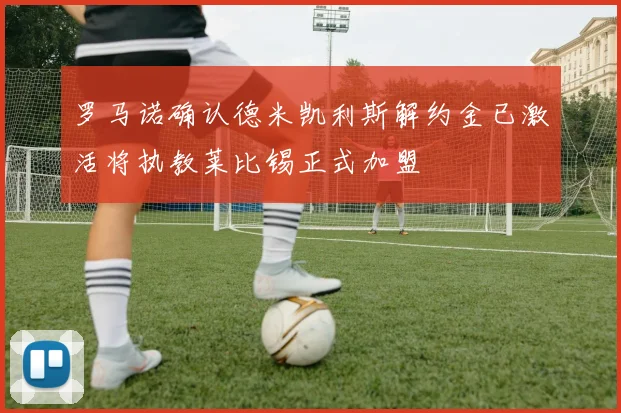 罗马诺确认德米凯利斯解约金已激活将执教莱比锡正式加盟