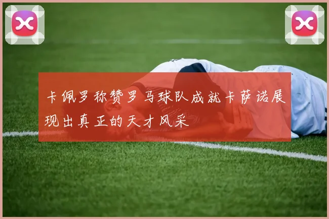卡佩罗称赞罗马球队成就卡萨诺展现出真正的天才风采