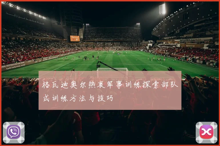 格瓦迪奥尔热衷军事训练探索部队式训练方法与技巧