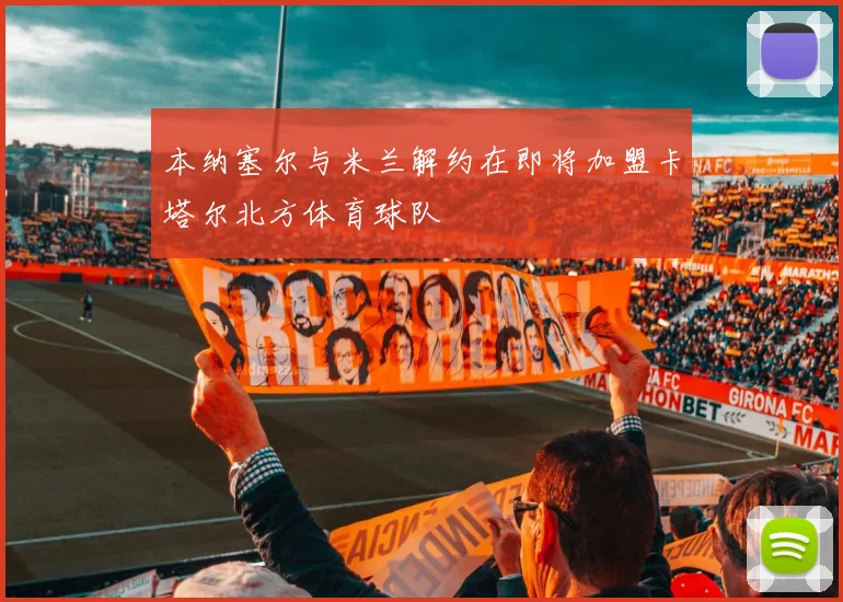 本纳塞尔与米兰解约在即将加盟卡塔尔北方体育球队