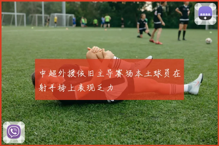 中超外援依旧主导赛场本土球员在射手榜上表现乏力