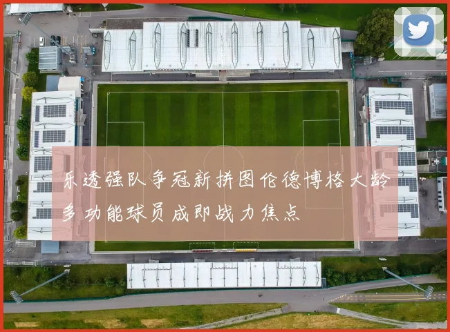 乐透强队争冠新拼图伦德博格大龄多功能球员成即战力焦点