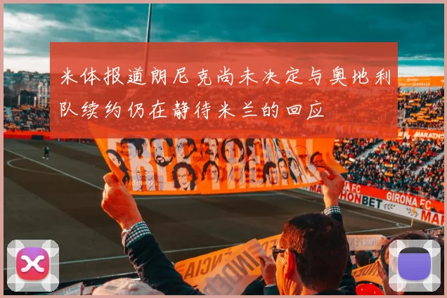 米体报道朗尼克尚未决定与奥地利队续约仍在静待米兰的回应