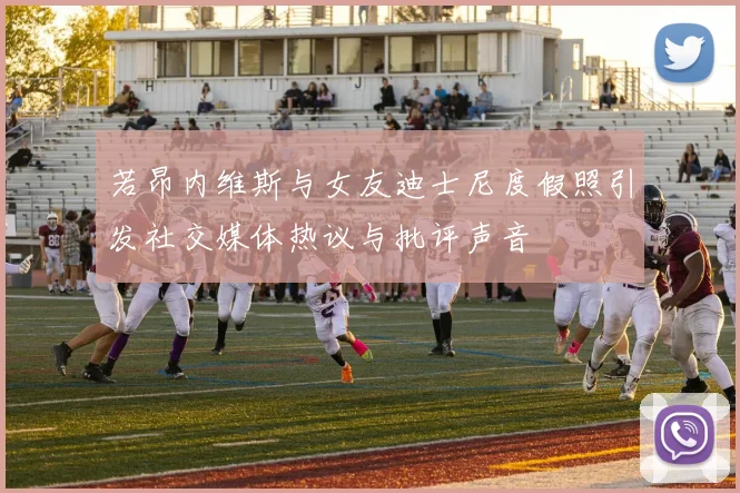 若昂内维斯与女友迪士尼度假照引发社交媒体热议与批评声音